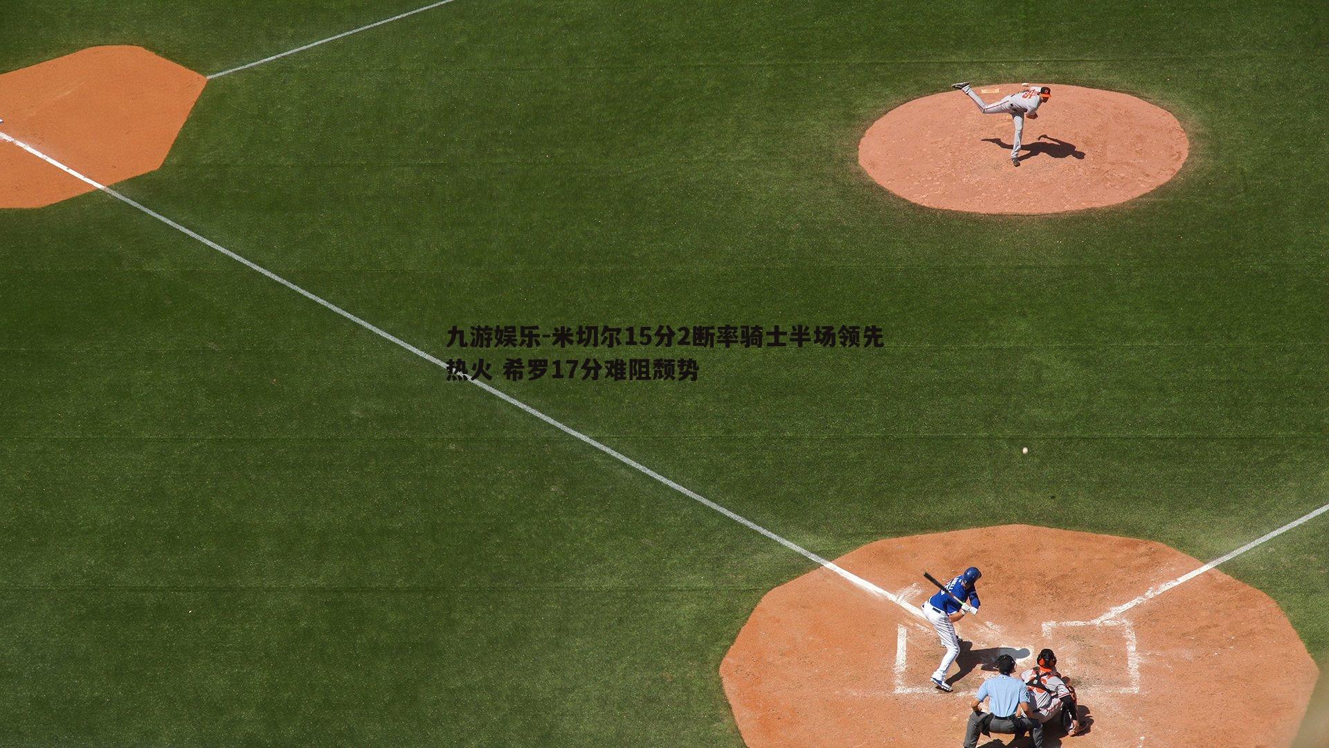 米切尔15分2断率骑士半场领先热火 希罗17分难阻颓势