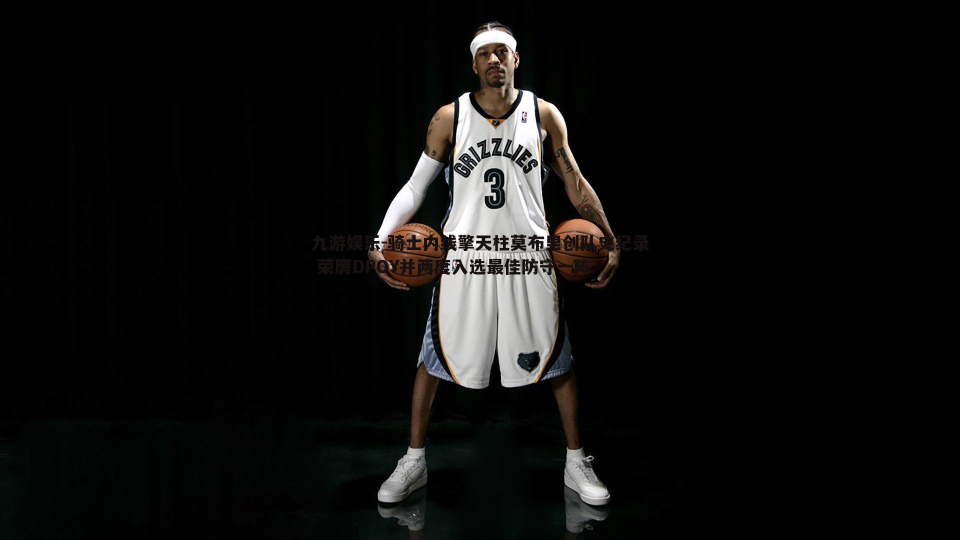 骑士内线擎天柱莫布里创队史纪录 荣膺DPOY并两度入选最佳防守一阵