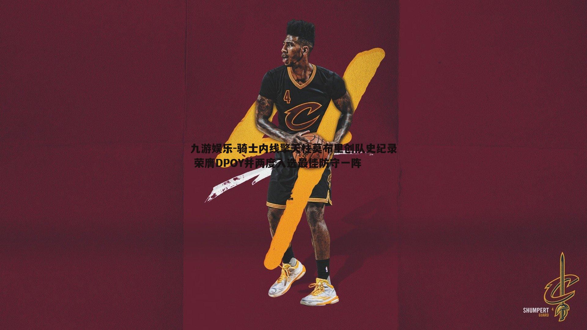 骑士内线擎天柱莫布里创队史纪录 荣膺DPOY并两度入选最佳防守一阵